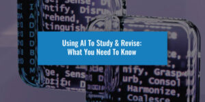 Using AI To Study & Revise: What You Need To Know