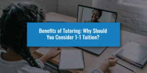 Benefits of Tutoring: Why Should You Consider 1-1 Tuition?