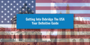 Getting Into Oxbridge The USA - Your Definitive Guide